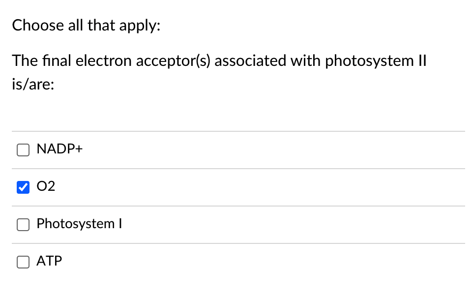 Choose all that apply:
The final electron acceptor(s) associated with photosystem II
is/are:
NADP+
02
Photosystem I
ATP
