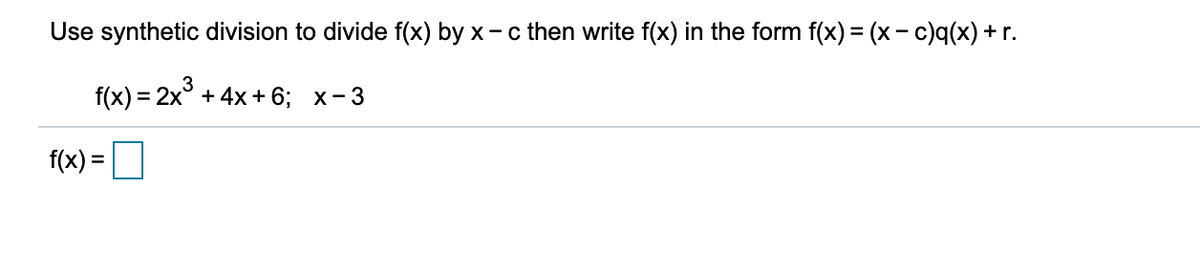 Use synthetic division to divide f(x) by x- c then write f(x) in the form f(x) = (x- c)q(x) + r.
3
f(x) = 2x° + 4x + 6; x-3
f(x) =D
