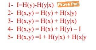 1- 1-Н(у)-Н(уx) Prove that
2- H(x,y) H(y)+ H(xly)
3- H(x.y) = H(x) + H(y}x)
4- H(x,y) H(x)+ H(y) - I
5- Н(х,у) -1 + Н(ух) + Н(ху
