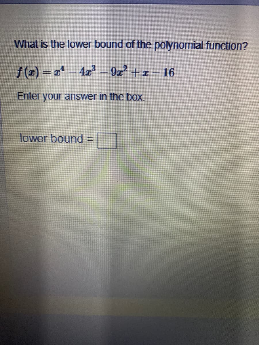 What is the lower bound of the polynomial function?
f(=)= a- 4x – 9a +x - 16
%3D
Enter your answer in the box.
lower bound:
