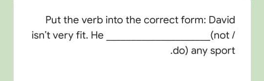 Put the verb into the correct form: David
_(not/
.do) any sport
isn't very fit. He
