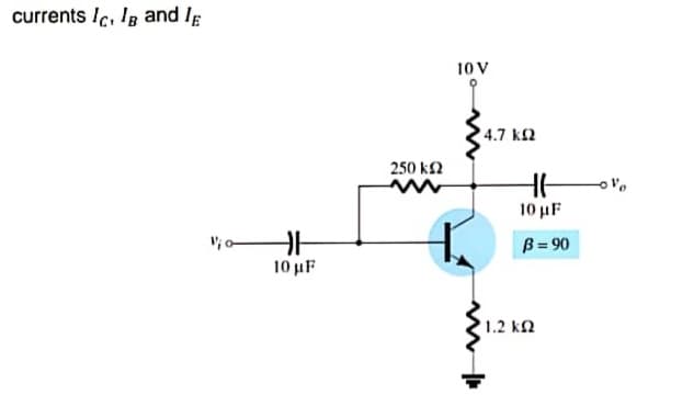 currents Ic, Ig and Ig
10 V
4.7 k2
250 k2
10 uF
V; o
B= 90
10 uF
1.2 kN
