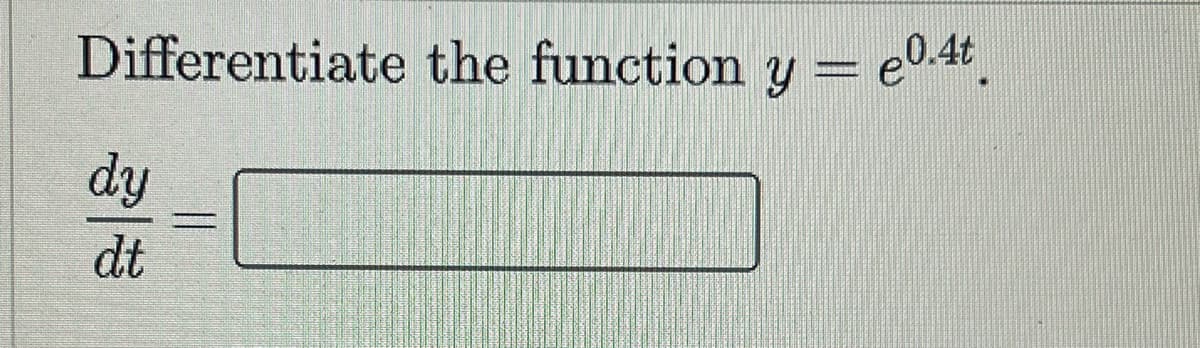 Differentiate the function y = e0.4t.
%3D
dy
dt
