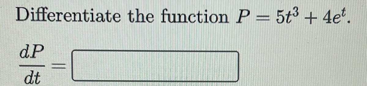 Differentiate the function P = 5t³ + 4e*.
dP
dt
