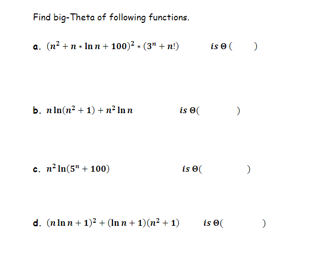 Find big-Theta of following functions.
a. (n²+n* Inn + 100)² × (3″ +n!)
b. n ln(n² + 1) + n² Inn
c. n²ln(5" + 100)
is (
d. (nInn + 1)² + (In n + 1)(n² + 1)
is (
is 0 (
is 0 (
)
)
)
)