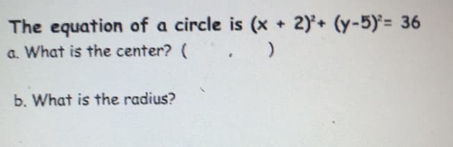 The equation of a circle is (x +2)+ (y-5)= 36
a. What is the center? ( .)
b. What is the radius?
