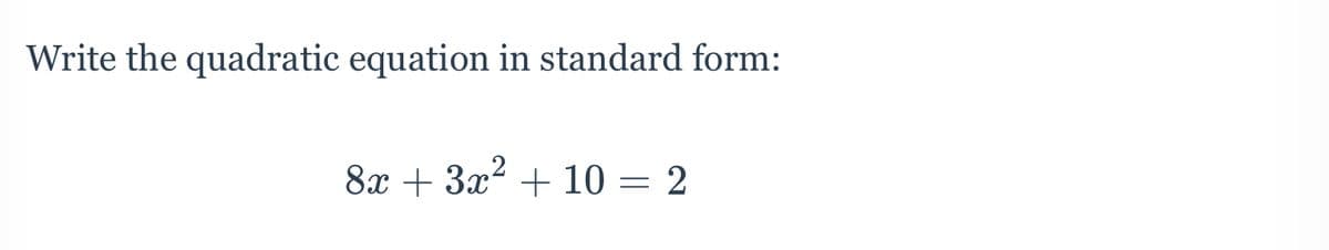 Write the quadratic equation in standard form:
8x + 3x2 + 10 = 2
