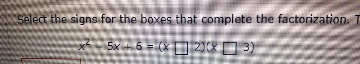 Select the signs for the boxes that complete the factorization. T
x² - 5x + 6 = (xO 2)(x N 3)
3)
