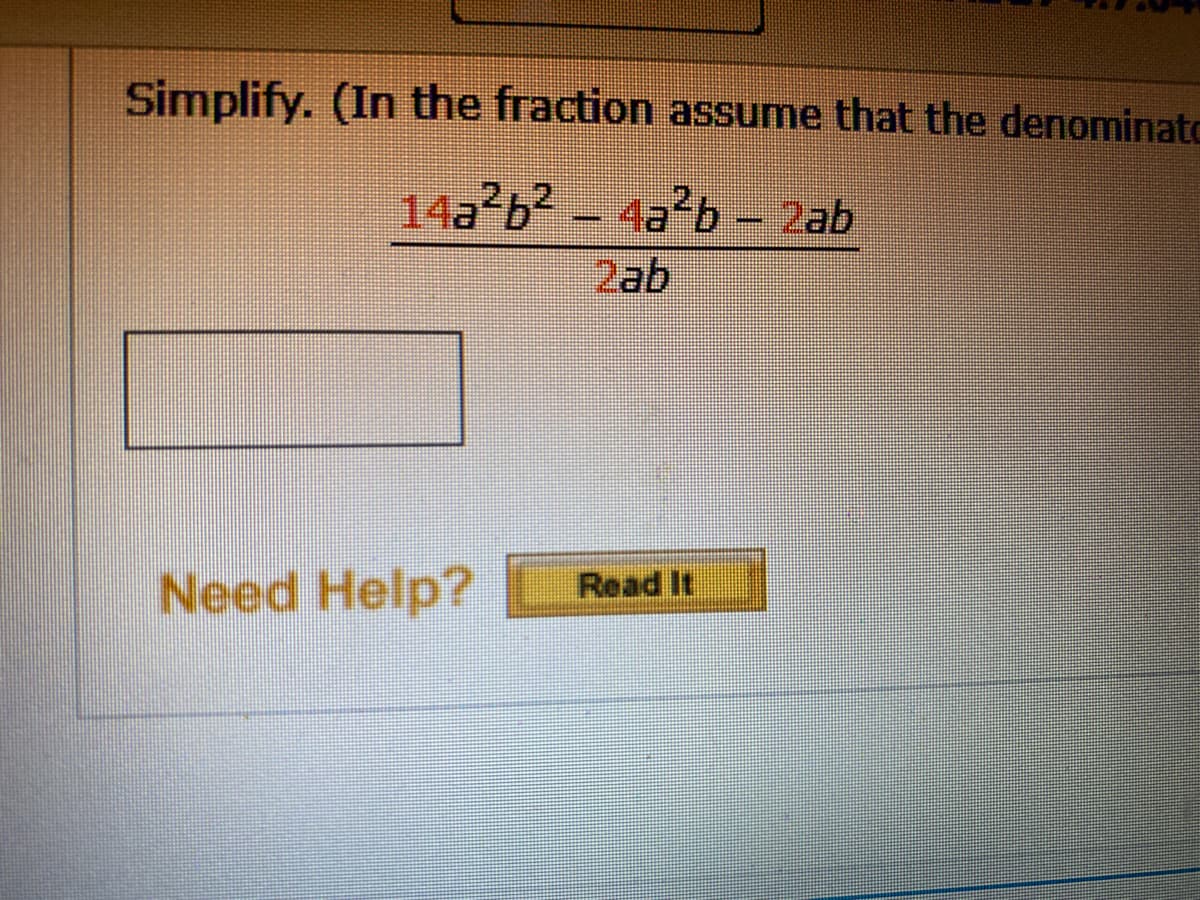 Simplify. (In the fraction assume that the denominatc
14a b2 - 4a²b – 2ab
2ab
Need Help?
Read It
