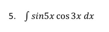 5. S sin5x cos 3x dx
