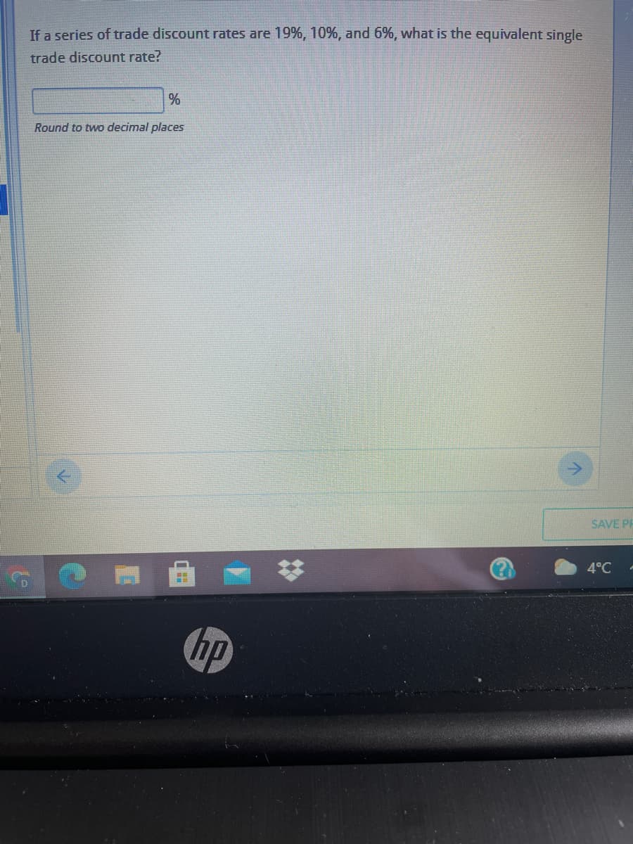 If a series of trade discount rates are 19%, 10%, and 6%, what is the equivalent single
trade discount rate?
Round to two decimal places
SAVE PR
%23
4°C
hp
