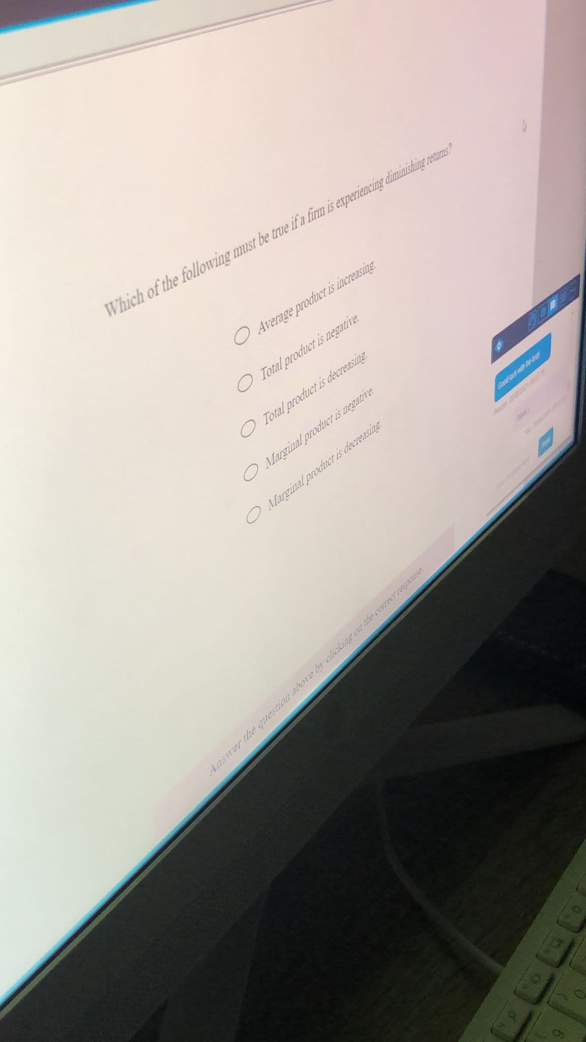 Which of the following must be true if a firm is experiencing diminishing retums?
O Average product is increasing
O Total product is negative.
O Total product is decreasing
O Marginal procuct is negative.
O Marginal product is decreasing
GA tct
Ansrer the question above by clcking on the orreet response
