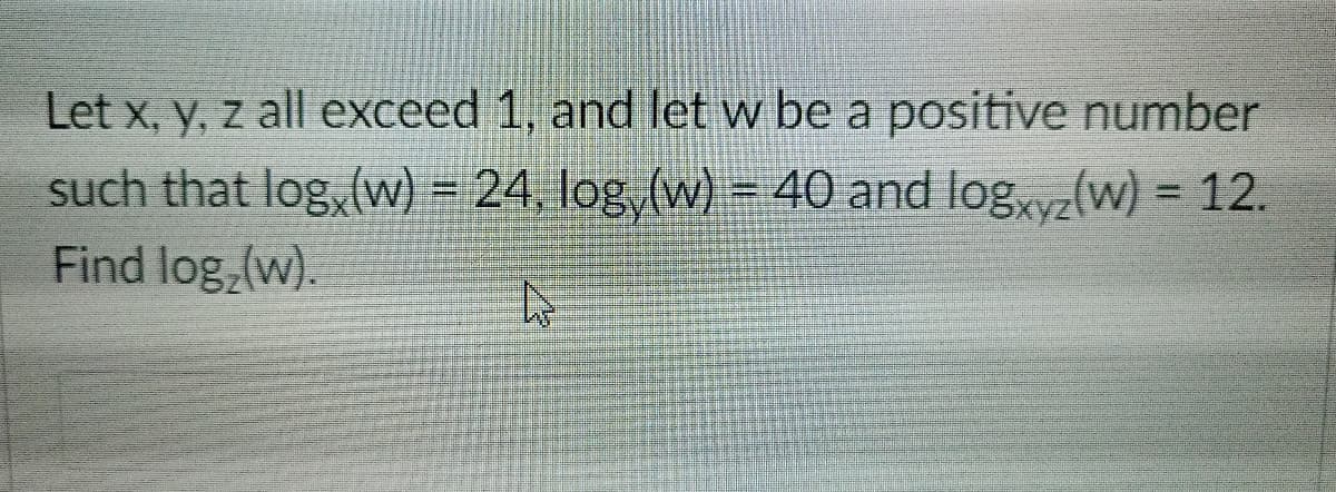 Let x, y, z all exceed 1, and let w be a positive number
such that log, (w) = 24, log,(w) = 40 and log, yz(w) = 12.
Find log, (w).
%3D
