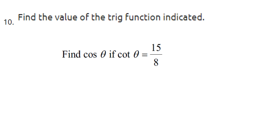 Find the value of the trig function indicated.
10.
15
Find cos 0 if cot 0 =
8.
