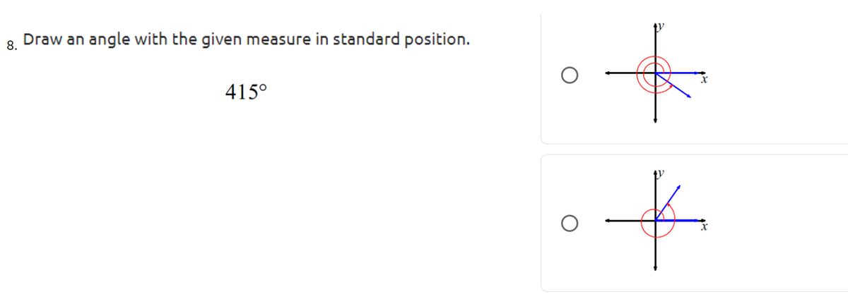 Draw an
angle with the given measure in standard position.
8.
415°
