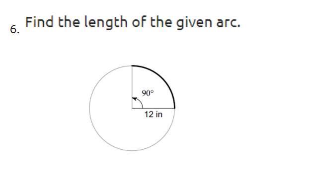 Find the length of the given arc.
6.
90°
12 in
