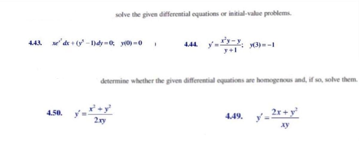 solve the given differential equations or initial-value problems.
xe" dx + (y-1)dy=0; y(0) =0
4.44. y=*y-y,
4.43.
; (3)=-1
y +1
determine whether the given differential equations are homogenous and, if so, solve them.
2x + y
4.50.
4.49.
2xy
xy
