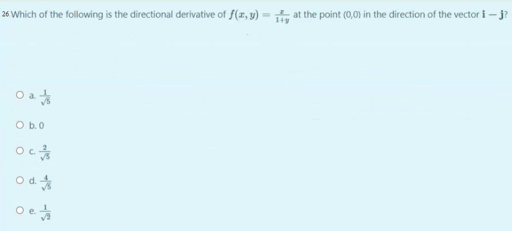 26. Which of the following is the directional derivative of f(x, y)
at the point (0,0) in the direction
1+y
the vector i –j?
V5
O b.0
C.
Od.
e.
