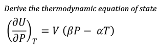 Derive the thermodynamic equation of state
(CUP), = V (BP - aT)
ӘР