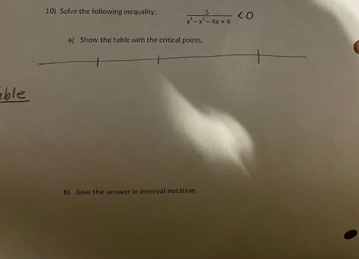 10) Solve the following inequality:
x'-x-4x +4
a) Show the table with the critical points.
eble
b) Give the answer in interval notation.
