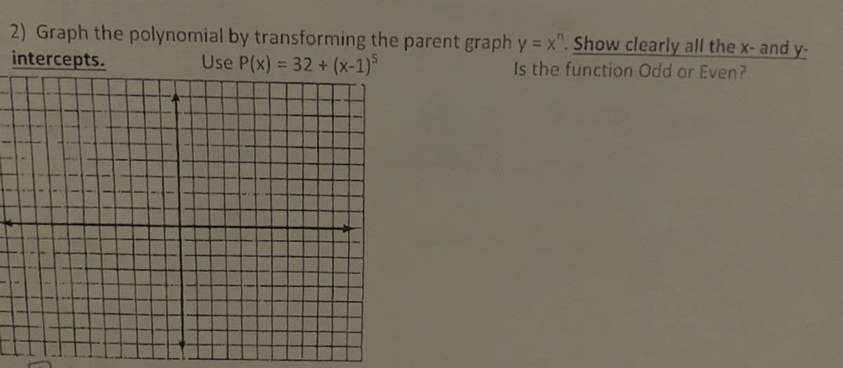 2) Graph the polynomial by transforming the parent graph y = x". Show clearly all the x-and y-
intercepts.
Use P(x) = 32 + (x-1)
Is the function Odd or Even?
%3D
