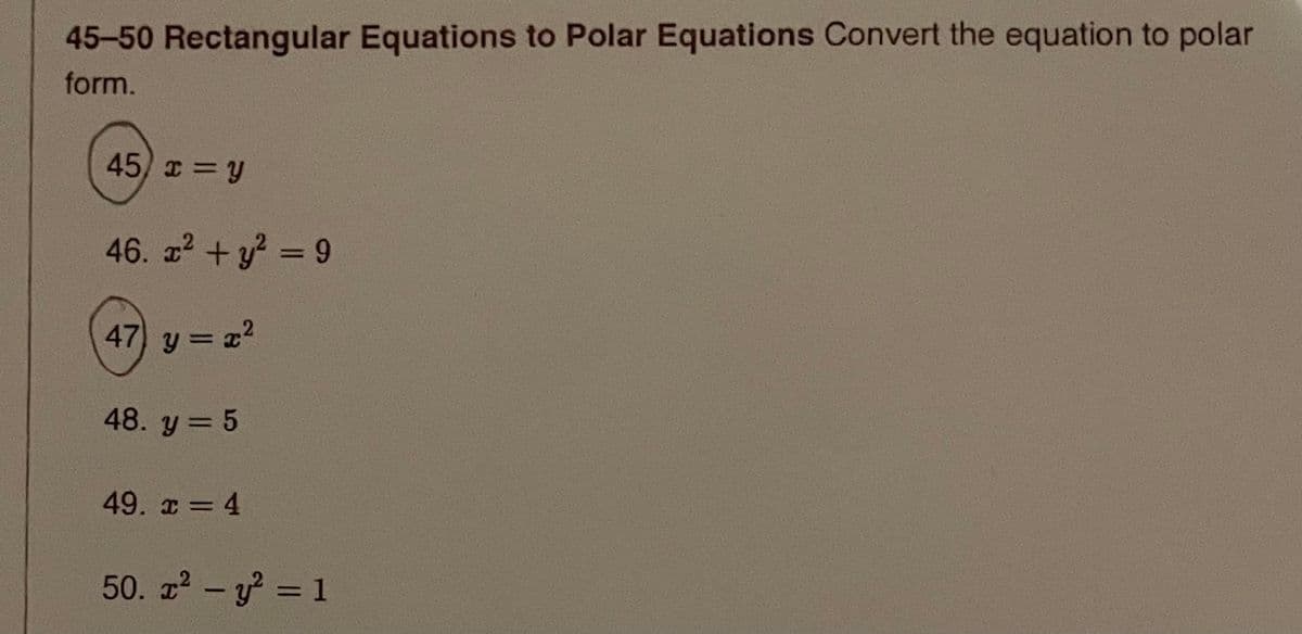45-50 Rectangular Equations to Polar Equations Convert the equation to polar
form.
45) x y
46. z + y? = 9
47 y = z2
48. y = 5
49. x = 4
50. z2 - y? = 1
%3D
