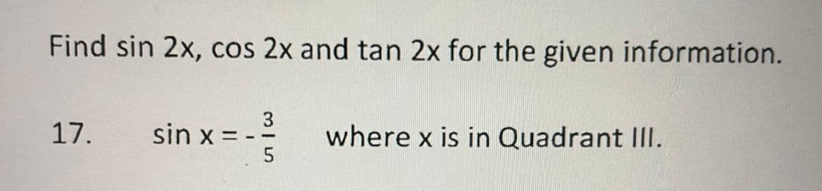 Find sin 2x, cos 2x and tan 2x for the given information.
17.
sin x = -
where x is in Quadrant III.

