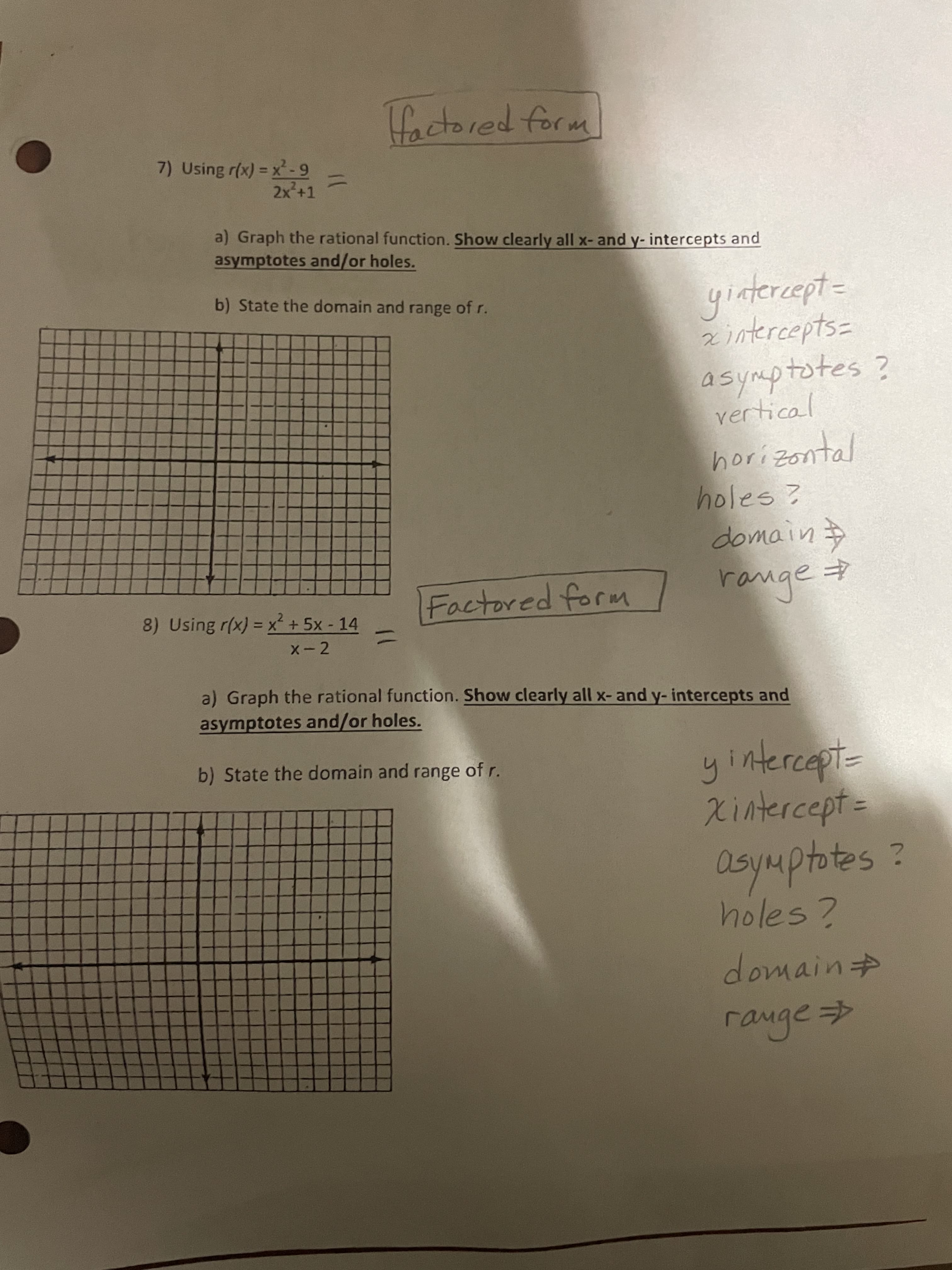 Aト介
Hactored form
7) Using r(x) = x-9
2x²+1
%3D
a) Graph the rational function. Show clearly all x- and y- intercepts and
asymptotes and/or holes.
yintercept=
2intercepts=
b) State the domain and range of r.
asymptotes ?
vertical
8) Using r(x) = x² + 5x - 14
2
mge
X- 2
a) Graph the rational function. Show clearly all x-and y- intercepts and
asymptotes and/or holes.
b) State the domain and range of r.
Xintercept=
asymptotes?
holes?
domainD
