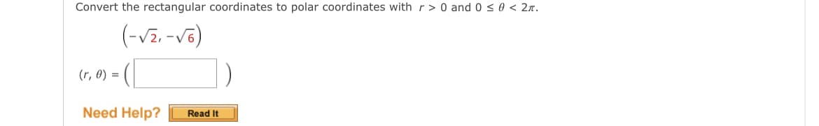Convert the rectangular coordinates to polar coordinates with r> 0 and 0 < 0 < 2n.
(-Vz. -vē)
(r, 0) = (|
Need Help?
Read It
