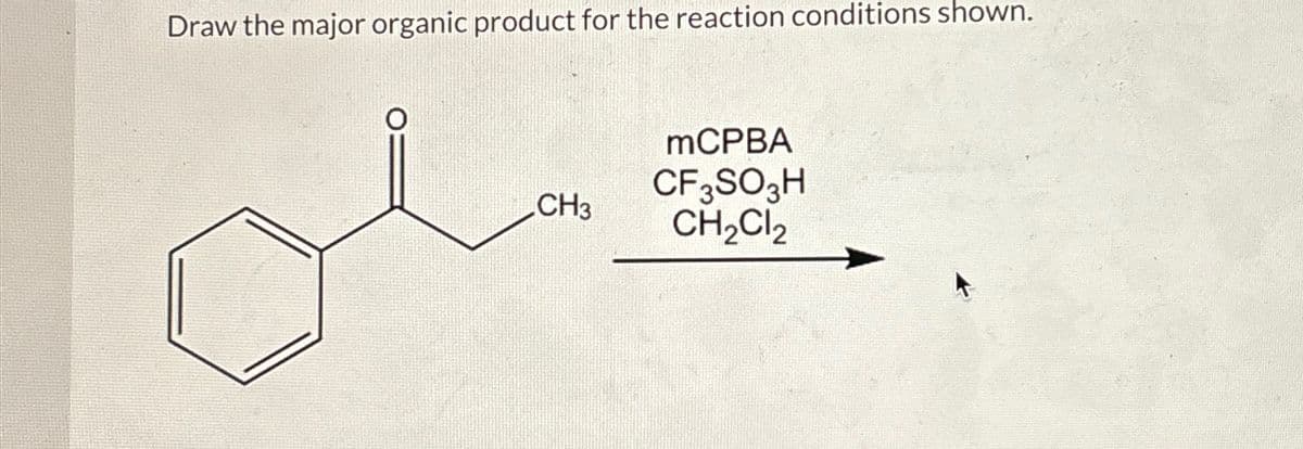 Draw the major organic product for the reaction conditions shown.
MCPBA
CF3SO3H
CH3
CH2Cl2