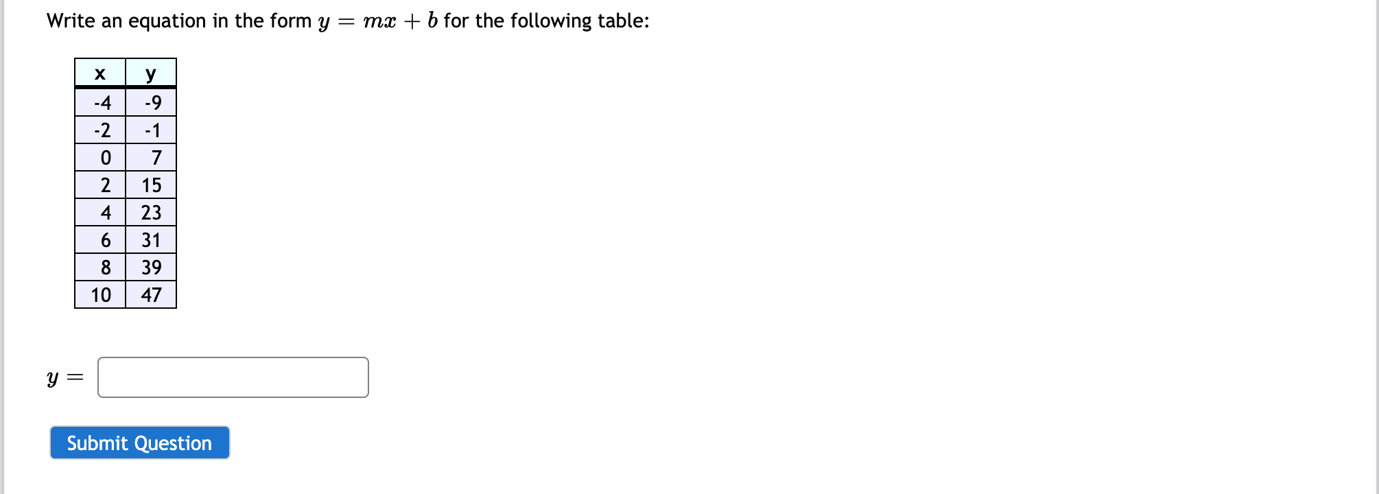 Write an equation in the form y = mx + b for the following table:
y
-4
-9
-2
-1
2
15
4
23
6| 31
8 39
10
47
||
