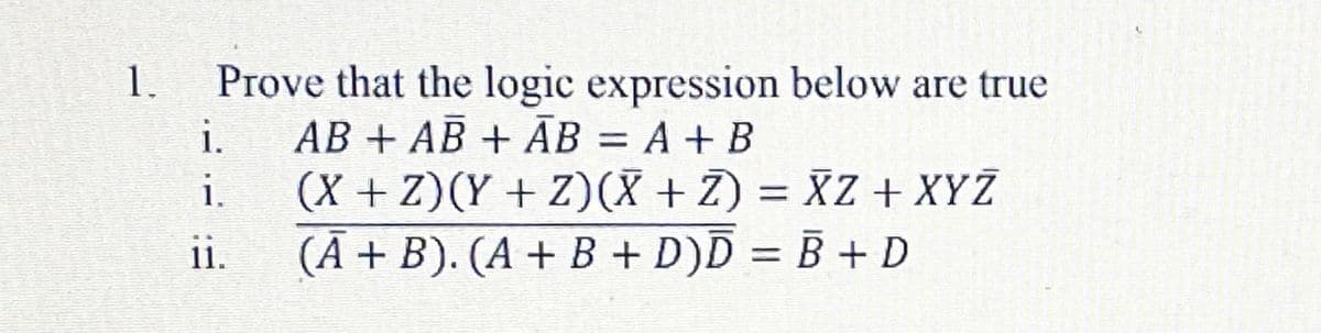 Prove that the logic expression below are true
AB + AB + ĀB = A + B
1.
i.
%3D
i
(X + Z)(Y + Z)(X + Z) = XZ + XYŽ
1.
(Ã + B). (A + B + D)D = B + D
11.
