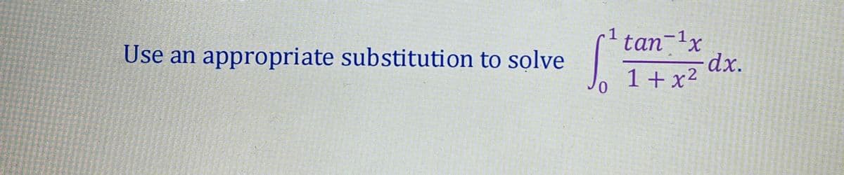 1
tan-1x
dx.
1+x²
Use an appropriate substitution to solve
