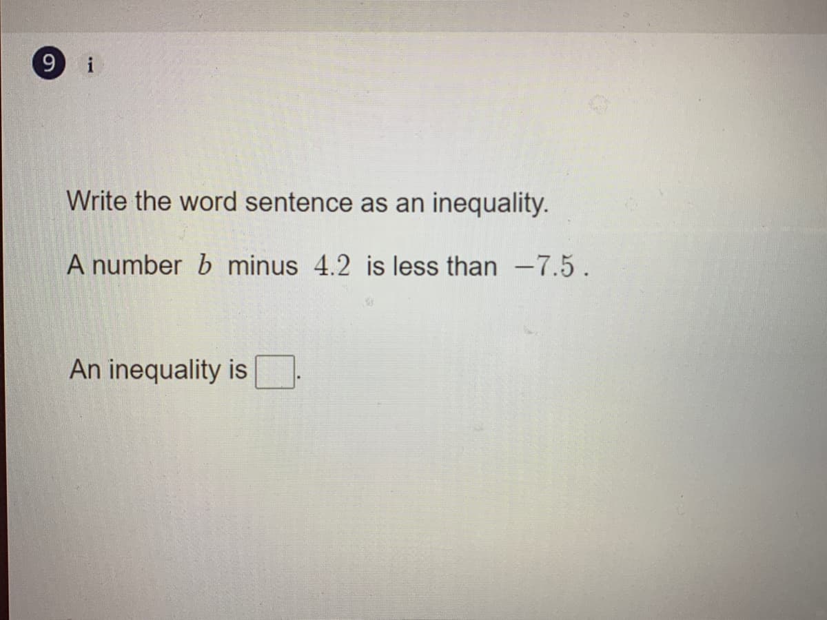 9 i
Write the word sentence as an inequality.
A number b minus 4.2 is less than -7.5.
An inequality is
