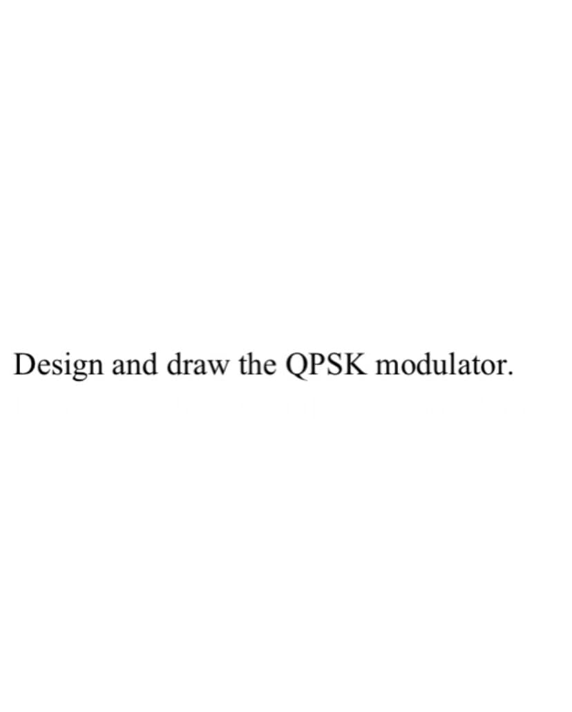 Design and draw the QPSK modulator.