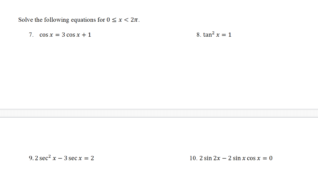 Solve the following equations for 0 < x < 2n.
7. cos x = 3 cos x + 1
8. tan? x = 1
9.2 sec? x – 3 sec x = 2
10. 2 sin 2x – 2 sin x cos x = 0
