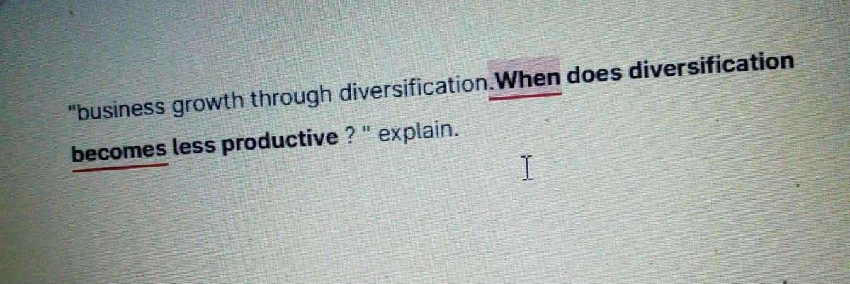 "business growth through diversification.When does diversification
becomes less productive ? " explain.
