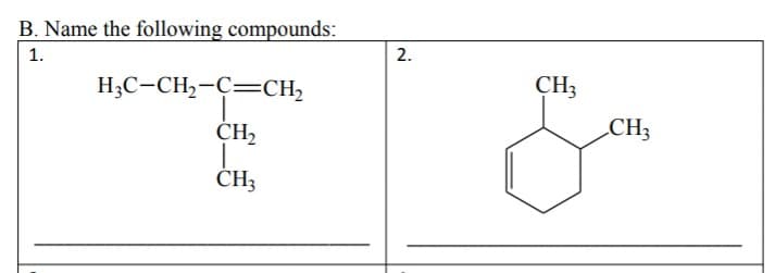 B. Name the following compounds:
1.
H3C-CH,-C=CH2
CH3
CH2
CH3
2.
