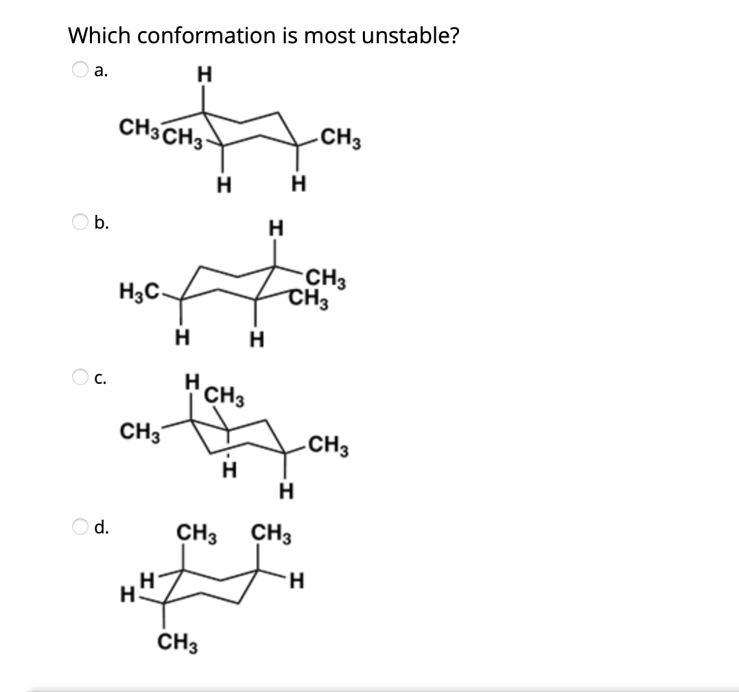 Which conformation is most unstable?
H
O a.
CH3CH3:
-CH3
H H
O b.
H
CH3
CH3
H3C-
H
H
с.
H CH3
CH3
.CH3
H
H
Od.
CH3
CH3
H.
CH3
