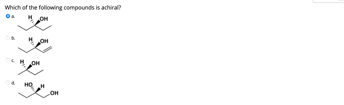 Which of the following compounds is achiral?
H
а.
OH
O b.
OH
O c.
OH
O d.
HO,
HO

