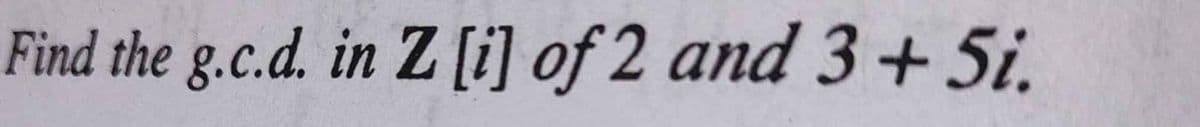Find the g.c.d. in Z [i] of 2 and 3+5i.