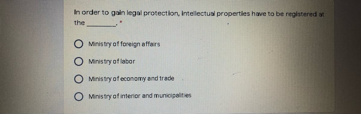 In order to gain legal protection, intellectual properties have to be registered at
the
Ministry of foreign affairs
Ministry of labor
Ministry of economy and trade
Ministry of interior and municipalities
