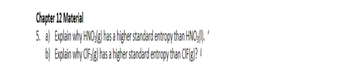 Chapter 12 Material
5. a) Explin why HNOJ ) has highe standard entroythan NO) '
b) Explain why Cfig has hihe stadardentogy than CFig? !
