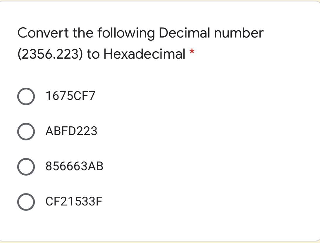Convert the following Decimal number
(2356.223) to Hexadecimal
1675CF7
ABFD223
856663AB
CF21533F
