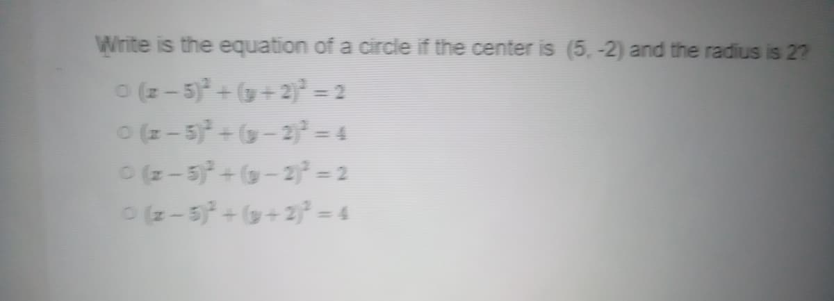 Write is the equation of a circle if the center is (5, -2) and the radius is 2?
(z-5)+(+2 = 2
O (z- 5)+(-2 = 4
(z-5)+(-2 = 2
(z-5)+(+2 - 4
