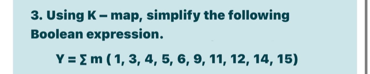 3. Using K– map, simplify the following
Boolean expression.
Y = Em ( 1, 3, 4, 5, 6, 9, 11, 12, 14, 15)
