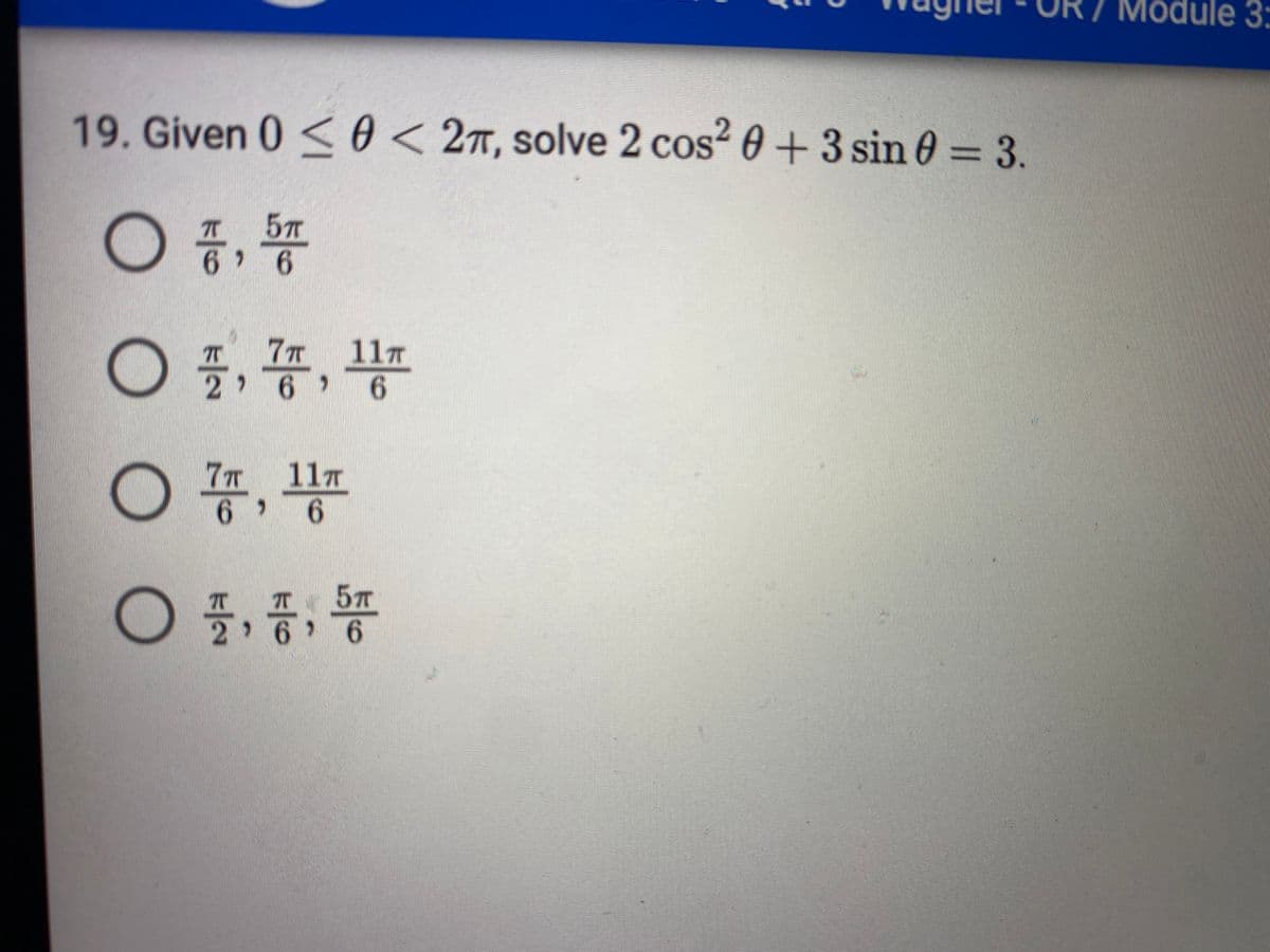Module 3:
19. Given 0 <0< 2T, solve 2 cos? 0 + 3 sin 0 = 3.
5
6.
11T
7T
2 6
6.
.
7T
11T
6 9
57
2 67
