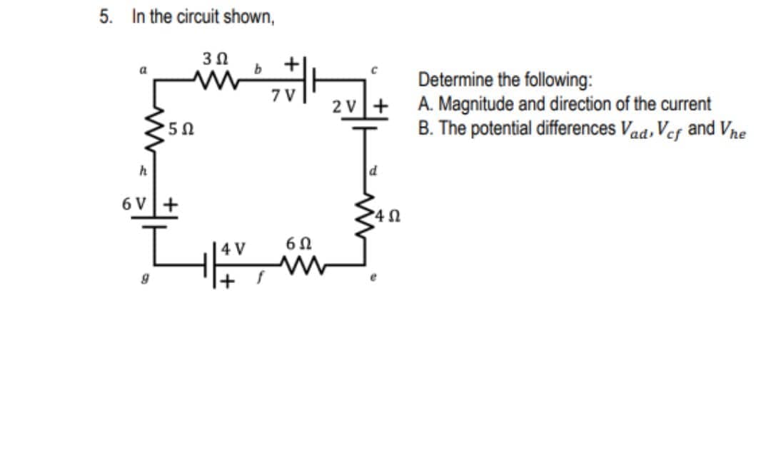 5. In the circuit shown,
3Ω
Determine the following:
2 v+ A. Magnitude and direction of the current
B. The potential differences Vad, Vef and Vne
7 V
6 V+
4 0
