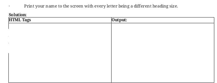 Print your name to the screen with every letter being a different heading size.
Solution:
HTML Tags
Output:
