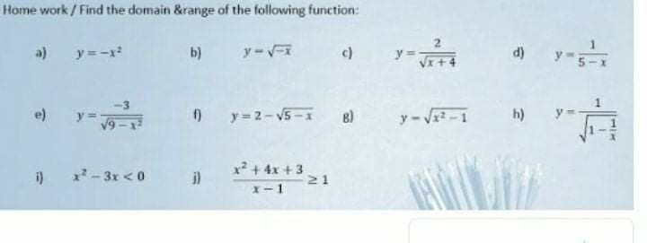 Home work / Find the domain &range of the following function:
1
a) y=-x
b)
d)
y5-x
y =
e)
y = 2-V5-1
8)
y-V-1
h)
-3x <0
i)
x² + 4x + 3
21
i)
X-1

